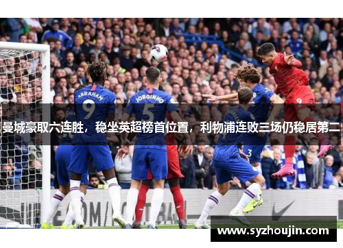 曼城豪取六连胜，稳坐英超榜首位置，利物浦连败三场仍稳居第二