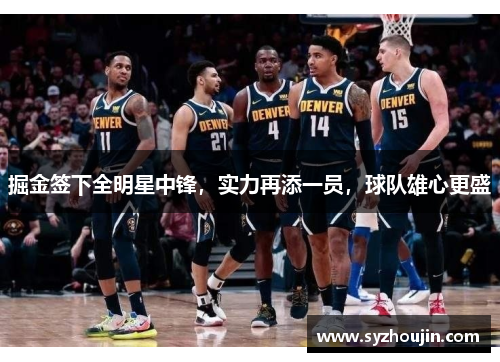 掘金签下全明星中锋，实力再添一员，球队雄心更盛