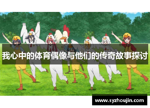 我心中的体育偶像与他们的传奇故事探讨