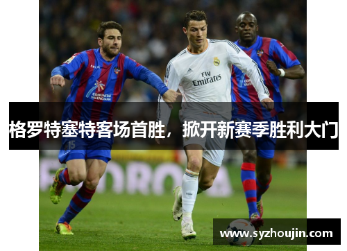 格罗特塞特客场首胜，掀开新赛季胜利大门