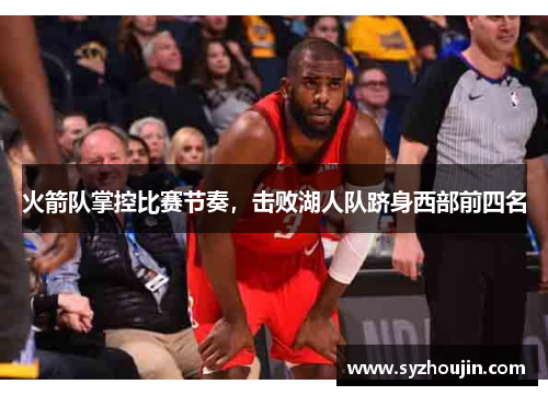 火箭队掌控比赛节奏，击败湖人队跻身西部前四名