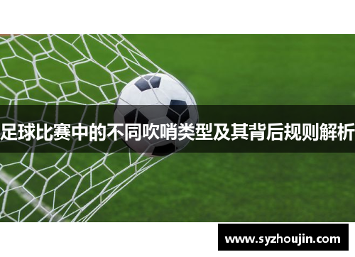 足球比赛中的不同吹哨类型及其背后规则解析