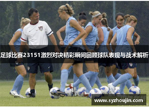 足球比赛23151激烈对决精彩瞬间回顾球队表现与战术解析