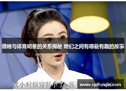 薇娅与体育明星的关系揭秘 她们之间有哪些有趣的故事