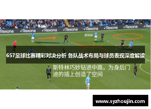 657足球比赛精彩对决分析 各队战术布局与球员表现深度解读