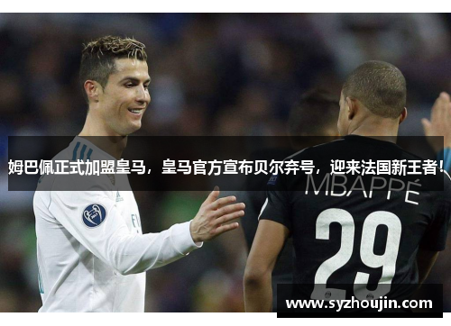 姆巴佩正式加盟皇马，皇马官方宣布贝尔弃号，迎来法国新王者！