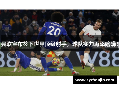 曼联宣布签下世界顶级射手，球队实力再添磅礴！