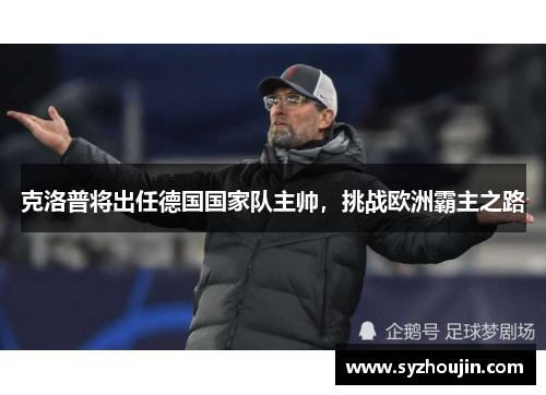 克洛普将出任德国国家队主帅，挑战欧洲霸主之路