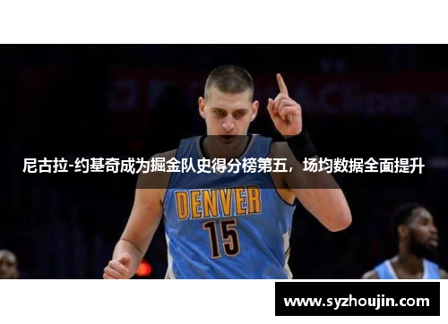 尼古拉-约基奇成为掘金队史得分榜第五，场均数据全面提升