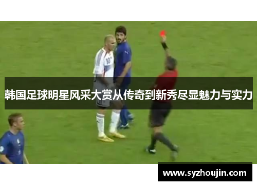 韩国足球明星风采大赏从传奇到新秀尽显魅力与实力