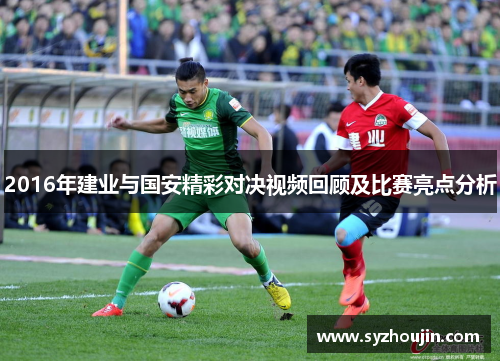 2016年建业与国安精彩对决视频回顾及比赛亮点分析