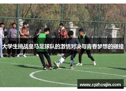 大学生挑战皇马足球队的激情对决与青春梦想的碰撞