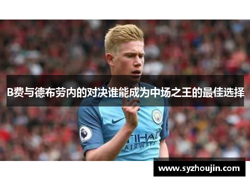 B费与德布劳内的对决谁能成为中场之王的最佳选择