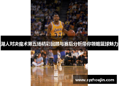 湖人对决魔术第五场精彩回顾与赛后分析带你领略篮球魅力