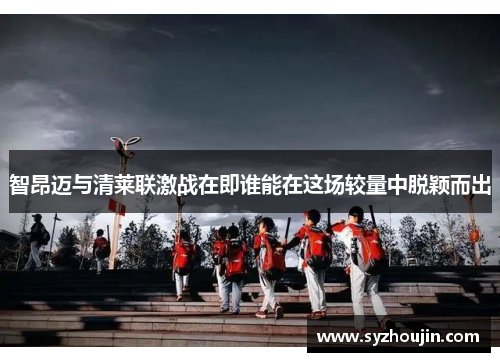 智昂迈与清莱联激战在即谁能在这场较量中脱颖而出