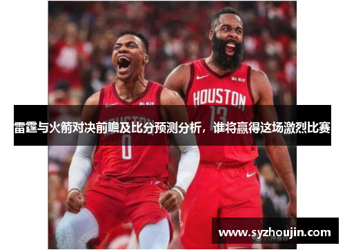 雷霆与火箭对决前瞻及比分预测分析，谁将赢得这场激烈比赛