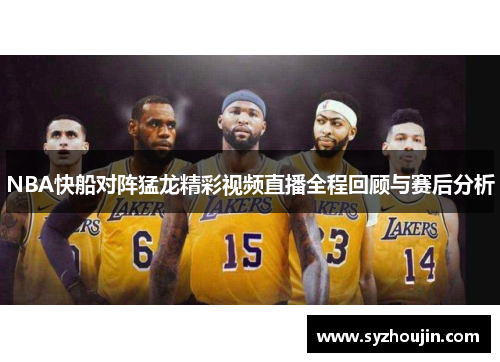 NBA快船对阵猛龙精彩视频直播全程回顾与赛后分析