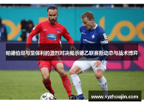 帕德伯恩与圣保利的激烈对决揭示德乙联赛新动态与战术博弈